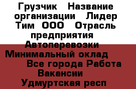 Грузчик › Название организации ­ Лидер Тим, ООО › Отрасль предприятия ­ Автоперевозки › Минимальный оклад ­ 19 000 - Все города Работа » Вакансии   . Удмуртская респ.,Сарапул г.